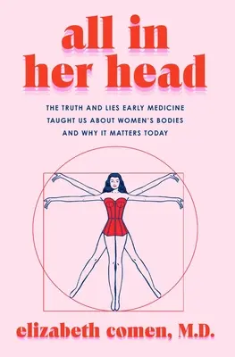 Todo en su cabeza: La verdad y las mentiras que la medicina primitiva nos enseñó sobre el cuerpo de la mujer y por qué es importante hoy en día - All in Her Head: The Truth and Lies Early Medicine Taught Us about Women's Bodies and Why It Matters Today