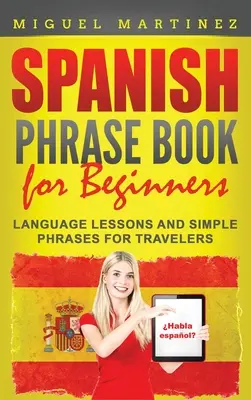 Libro de frases en espaol para principiantes: Lecciones de idiomas y frases sencillas para viajeros - Spanish Phrase Book for Beginners: Language Lessons and Simple Phrases for Travelers