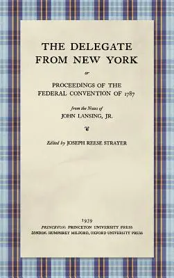 The Delegate from New York or Proceedings of the Federal Convention of 1787 from the Notes of John Lansing, Jr. (El delegado de Nueva York o actas de la Convención Federal de 1787 extraídas de las notas de John Lansing, Jr.) (1939) - The Delegate from New York or Proceedings of the Federal Convention of 1787 from the Notes of John Lansing, Jr. (1939)