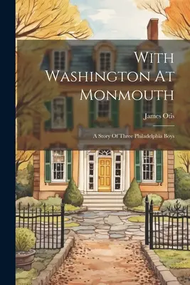 Con Washington en Monmouth: La historia de tres chicos de Filadelfia - With Washington At Monmouth: A Story Of Three Philadelphia Boys