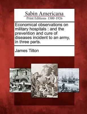 Observaciones económicas sobre los hospitales militares: Y la Prevención y Curación de las Enfermedades Incidentes en un Ejército, en Tres Partes. - Economical Observations on Military Hospitals: And the Prevention and Cure of Diseases Incident to an Army, in Three Parts.