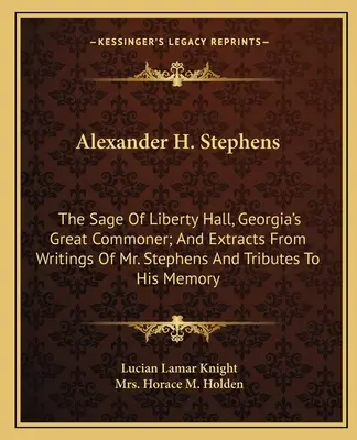 Alexander H. Stephens: El Sabio De Liberty Hall, El Gran Plebeyo De Georgia; Y Extractos De Escritos Del Sr. Stephens Y Homenajes A Su Memoria - Alexander H. Stephens: The Sage Of Liberty Hall, Georgia's Great Commoner; And Extracts From Writings Of Mr. Stephens And Tributes To His Mem