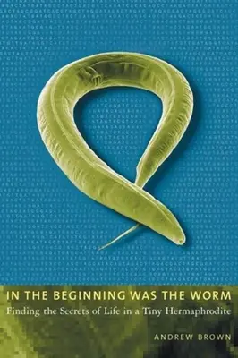 En el principio era el gusano: Descubriendo los secretos de la vida en un diminuto hermafrodita - In the Beginning Was the Worm: Finding the Secrets of Life in a Tiny Hermaphrodite