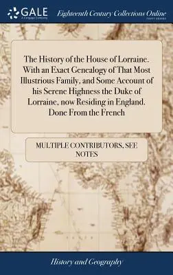 La historia de la Casa de Lorena. Con una genealogía exacta de esta ilustre familia y algunos datos sobre su Alteza Serenísima el Duque de Lorena. - The History of the House of Lorraine. With an Exact Genealogy of That Most Illustrious Family, and Some Account of his Serene Highness the Duke of Lor