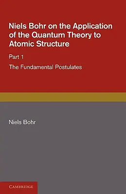 Niels Bohr sobre la aplicación de la teoría cuántica a la estructura atómica, Parte 1, los postulados fundamentales - Niels Bohr on the Application of the Quantum Theory to Atomic Structure, Part 1, the Fundamental Postulates