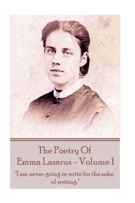 The Poetry of Emma Lazarus - Volume 1: «Nunca voy a escribir por escribir»». - The Poetry of Emma Lazarus - Volume 1: I am never going to write for the sake of writing.