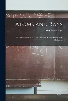 Los átomos y los rayos: introducción a la teoría moderna de la estructura atómica y la radiación - Atoms and Rays; an Introduction to Modern Views on Atomic Structure & Radiation