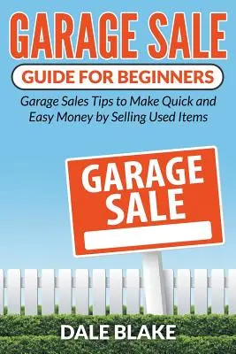Guía de venta de garaje para principiantes: Consejos de Ventas de Garaje para Ganar Dinero Rápido y Fácil Vendiendo Artículos Usados - Garage Sale Guide For Beginners: Garage Sales Tips to Make Quick and Easy Money by Selling Used Items