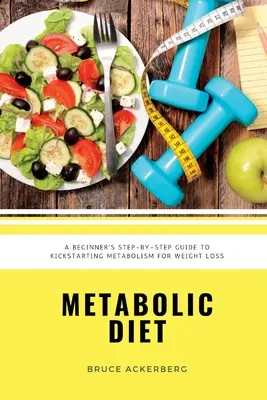 Dieta metabólica: Una guía paso a paso para principiantes para poner en marcha el metabolismo para bajar de peso: Incluye recetas y un plan de comidas de 7 días - Metabolic Diet: A Beginner's Step-by-Step Guide To Kickstarting Metabolism For Weight Loss: Includes Recipes and a 7-Day Meal Plan