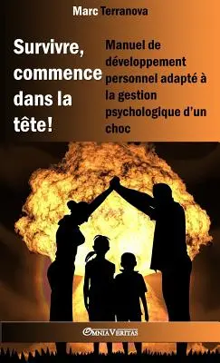 Survivre, commence dans la tte !: Manuel de dveloppement personnel adapt la gestion psychologique d'un choc - Survivre, commence dans la tte !: Manuel de dveloppement personnel adapt  la gestion psychologique d'un choc