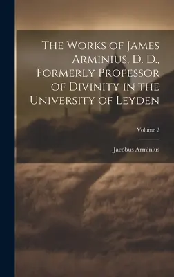 Las Obras de James Arminius, D. D., Antiguo Profesor de Divinidad en la Universidad de Leyden; Volumen 2 - The Works of James Arminius, D. D., Formerly Professor of Divinity in the University of Leyden; Volume 2