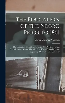 La educación del negro antes de 1861: La educación de los negros antes de 1861 Historia de la educación de las personas de color en los Estados Unidos - The Education of the Negro Prior to 1861: The Education of the Negro Prior to 1861 A History of the Education of the Colored People of the United Stat