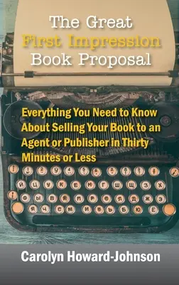 La gran propuesta de libro de primera impresión: Todo lo que necesitas saber para vender tu libro a un agente o editor en treinta minutos o menos - The Great First Impression Book Proposal: Everything You Need to Know About Selling Your Book to an Agent or Publisher in Thirty Minutes or Less