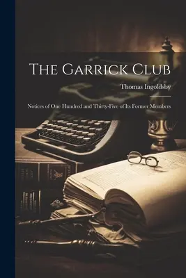 El Club Garrick: Notices of One Hundred and Thirty-Five of Its Former Members (1910) - The Garrick Club: Notices of One Hundred and Thirty-Five of Its Former Members