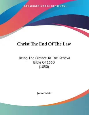 Cristo, el fin de la ley: Prefacio a la Biblia de Ginebra de 1550 (1850) - Christ The End Of The Law: Being The Preface To The Geneva Bible Of 1550 (1850)