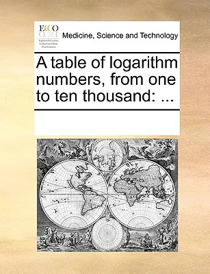 Una Tabla de Números Logarítmicos, de Uno a Diez Mil: ... - A Table of Logarithm Numbers, from One to Ten Thousand: ...