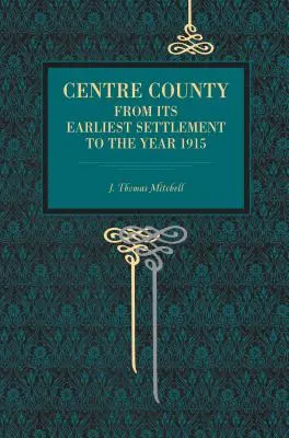 El condado de Centre: Desde los primeros asentamientos hasta 1915 - Centre County: From Its Earliest Settlement to the Year 1915