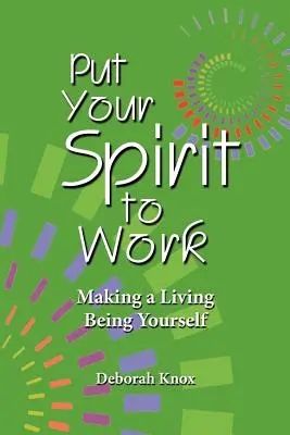 Pon tu espíritu a trabajar: Cómo ganarse la vida siendo uno mismo - Put Your Spirit to Work: Making a Living Being Yourself