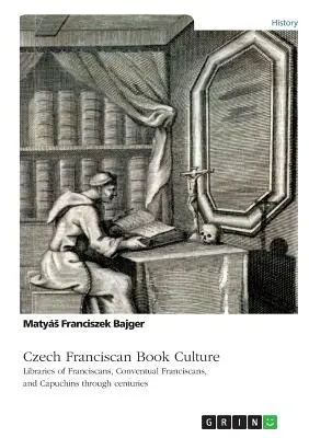 La cultura franciscana checa del libro. Bibliotecas de franciscanos, franciscanos conventuales y capuchinos a través de los siglos - Czech Franciscan Book Culture. Libraries of Franciscans, Conventual Franciscans, and Capuchins through centuries