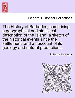 The History of Barbados; comprising a geographical and statistical description of the Island; a sketch of the historical events since the settlement;