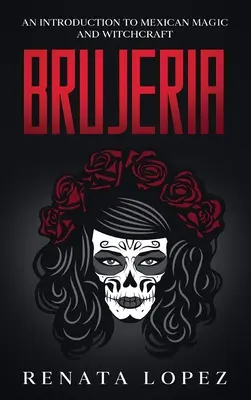 Brujería: Una Introducción a la Magia y Brujería Mexicanas - Brujeria: An Introduction to Mexican Magic and Witchcraft