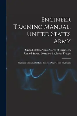 Engineer Training Manual, United States Army: Engineer Training Of Line Troops Other Than Engineers (Formación de ingenieros de tropas de línea distintas de los ingenieros) - Engineer Training Manual, United States Army: Engineer Training Of Line Troops Other Than Engineers