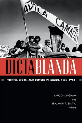 Dictablanda: Política, trabajo y cultura en México, 1938-1968 - Dictablanda: Politics, Work, and Culture in Mexico, 1938-1968