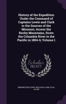 Historia de la expedición al mando de los capitanes Lewis y Clark a las fuentes del Missouri, a través de las Montañas Rocosas, por el Columbia - History of the Expedition Under the Command of Captains Lewis and Clark to the Sources of the Missouri, Across the Rocky Mountains, Down the Columbia