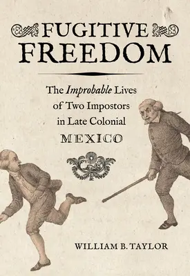Libertad fugitiva: La improbable vida de dos impostores en el México colonial tardío - Fugitive Freedom: The Improbable Lives of Two Impostors in Late Colonial Mexico