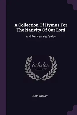 Colección de himnos para la Natividad de Nuestro Señor: Y para el día de Año Nuevo - A Collection Of Hymns For The Nativity Of Our Lord: And For New Year's-day