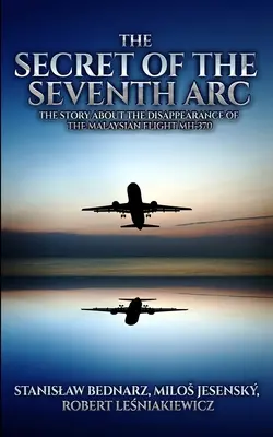 El secreto del séptimo arco: la historia sobre la desaparición del vuelo malasio MH-370 - The Secret of the Seventh Arc: The Story About the Disappearance of the Malaysian Flight MH-370