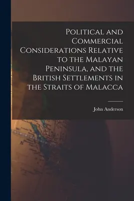 Consideraciones políticas y comerciales relativas a la península malaya y los asentamientos británicos en el estrecho de Malaca - Political and Commercial Considerations Relative to the Malayan Peninsula, and the British Settlements in the Straits of Malacca