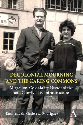 Decolonial Mourning and the Caring Commons: Migration-Coloniality Necropolitics and Conviviality Infrastructure / El duelo decolonial y los bienes comunes solidarios: necropolítica de la migración-colonialidad e infraestructura de la convivencia - Decolonial Mourning and the Caring Commons: Migration-Coloniality Necropolitics and Conviviality Infrastructure