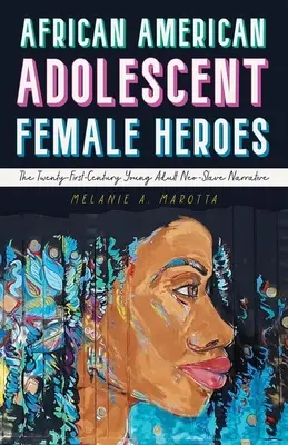 African American Adolescent Female Heroes: The Twenty-First-Century Young Adult Neo-Slave Narrative (Héroes adolescentes afroamericanos: la narrativa neoesclavista de los jóvenes adultos del siglo XXI) - African American Adolescent Female Heroes: The Twenty-First-Century Young Adult Neo-Slave Narrative