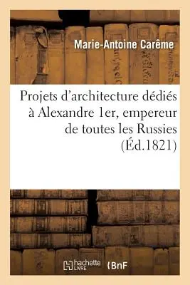 Projets d'Architecture Ddis Alexandre 1er, Empereur de Toutes Les Russies - Projets d'Architecture Ddis  Alexandre 1er, Empereur de Toutes Les Russies