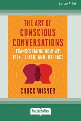 El arte de las conversaciones conscientes: Transformar la forma en que hablamos, escuchamos e interactuamos [Large Print 16 Pt Edition] - The Art of Conscious Conversations: Transforming How We Talk, Listen, and Interact [Large Print 16 Pt Edition]