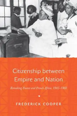 Ciudadanía entre imperio y nación: La reconstrucción de Francia y el África francesa, 1945-1960 - Citizenship Between Empire and Nation: Remaking France and French Africa, 1945-1960