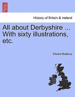 Todo sobre Derbyshire ... Con sesenta ilustraciones, etc. - All about Derbyshire ... With sixty illustrations, etc.