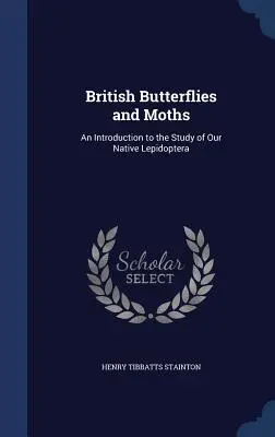 Mariposas y polillas británicas: Una introducción al estudio de nuestros lepidópteros autóctonos - British Butterflies and Moths: An Introduction to the Study of Our Native Lepidoptera