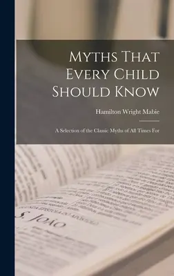 Mitos que todo niño debería conocer: Una selección de los mitos clásicos de todos los tiempos para - Myths That Every Child Should Know: A Selection of the Classic Myths of All Times for