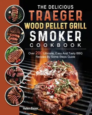 El delicioso libro de cocina de la parrilla de pellets de madera y el ahumador Traeger: Más de 200 Recetas de Barbacoa Definitivas, Fáciles y Sabrosas Por Algunos Pasos Guía - The Delicious Traeger Wood Pellet Grill And Smoker Cookbook: Over 200 Ultimate, Easy And Tasty BBQ Recipes By Some Steps Guide