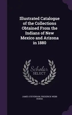 Catálogo ilustrado de las colecciones obtenidas de los indios de Nuevo México y Arizona en 1880 - Illustrated Catalogue of the Collections Obtained From the Indians of New Mexico and Arizona in 1880