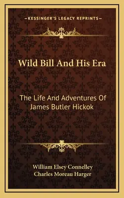 Wild Bill y su época: Vida y aventuras de James Butler Hickok - Wild Bill And His Era: The Life And Adventures Of James Butler Hickok