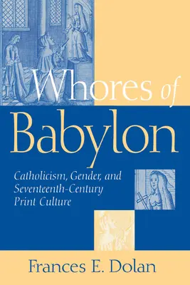 Putas de Babilonia: Catolicismo, género y siglo XVII - Whores of Babylon: Catholicism Gender and Seventeenth Centu