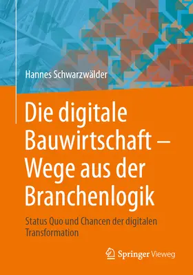 La economía digital de la construcción - El camino hacia la lógica de la rama: status quo y retos de la transformación digital - Die Digitale Bauwirtschaft - Wege Aus Der Branchenlogik: Status Quo Und Chancen Der Digitalen Transformation