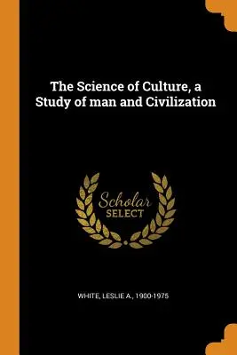 La ciencia de la cultura, un estudio sobre el hombre y la civilización - The Science of Culture, a Study of man and Civilization