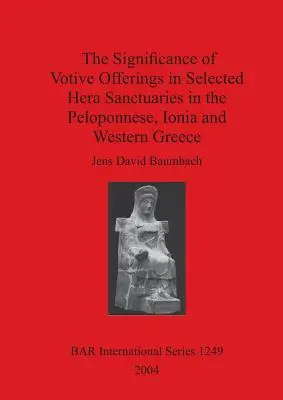 La importancia de las ofrendas votivas en algunos santuarios de Hera del Peloponeso, Jonia y Grecia occidental - The Significance of Votive Offerings in Selected Hera Sanctuaries in the Peloponnese, Ionia and Western Greece