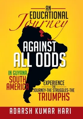 Un viaje educativo contra viento y marea en la Guayana Sudamericana: En la Guayana Sudamericana, experimente el viaje, las luchas, los triunfos. - An Educational Journey Against All Odds in Guyana South America: In Guyana South America Experience the Journey-The Struggles-The Triumphs