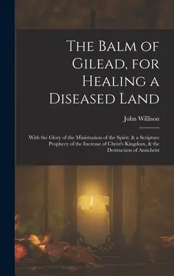 El bálsamo de Galaad, para curar una tierra enferma: Con la gloria de la ministración del Espíritu: y una profecía de las Escrituras sobre el aumento de la descendencia de Cristo. - The Balm of Gilead, for Healing a Diseased Land: With the Glory of the Ministration of the Spirit: & a Scripture Prophecy of the Increase of Christ's