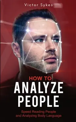 Cómo Analizar a las Personas: Lectura Rápida de Personas y Análisis del Lenguaje Corporal - How to Analyze People: Speed Reading People and Analyzing Body Language